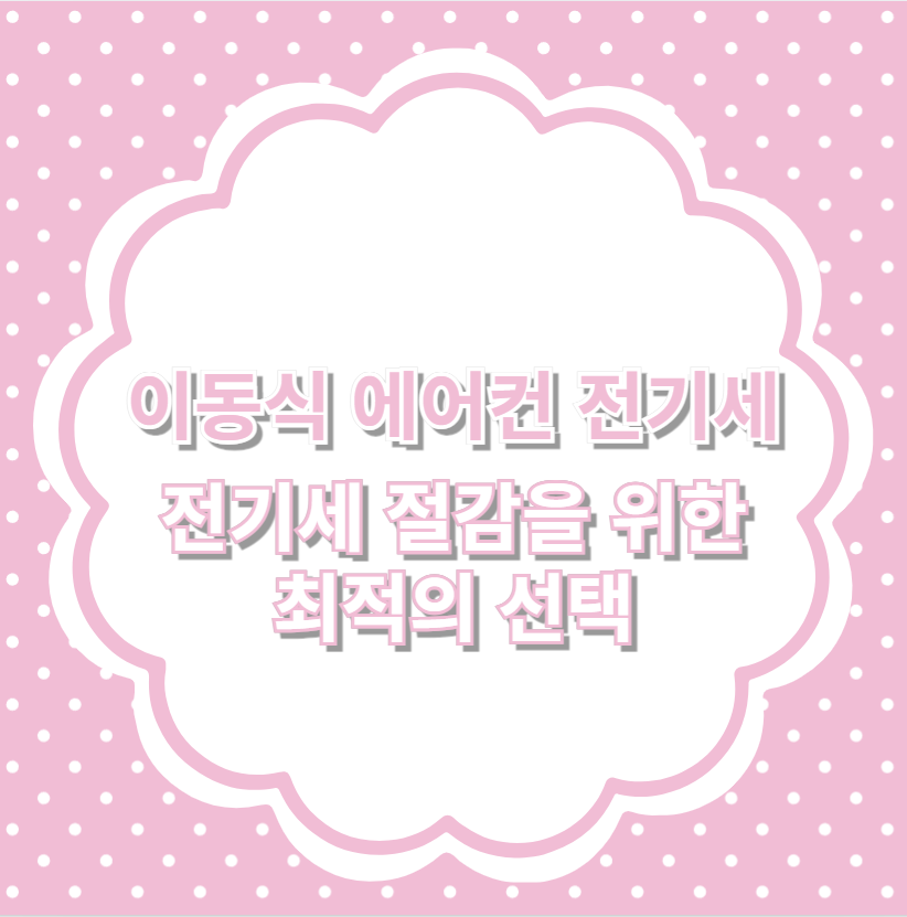 이동식 에어컨 전기세 전기세 절감을 위한 최적의 선택