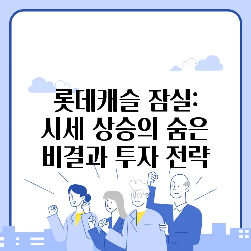 롯데캐슬 잠실: 시세 상승의 숨은 비결과 투자 전략