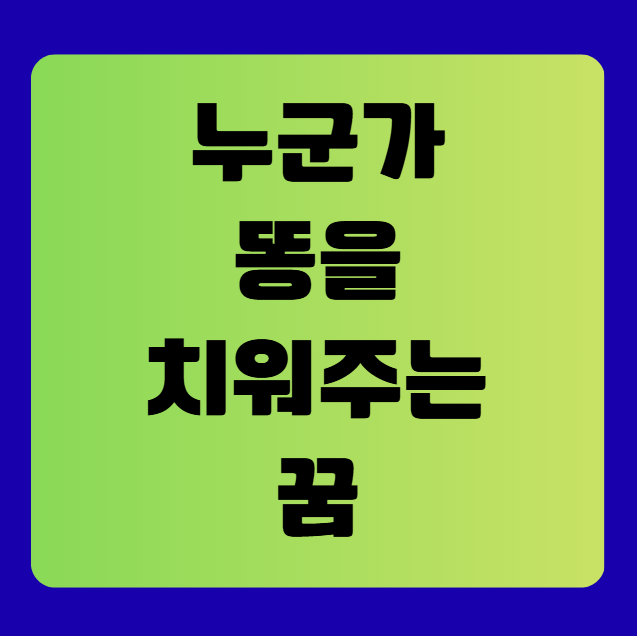 누군가 똥을 치워주는 꿈 해몽 (똥치우는꿈, 똥꿈풀이해몽, 무료꿈풀이해몽)