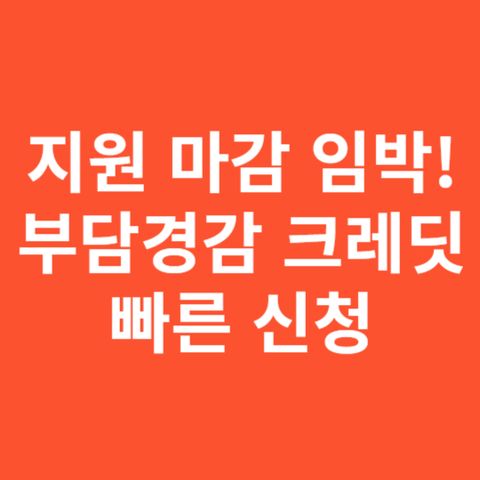 지원 마감 임박! 부담경감 크레딧 빠른 신청 가이드