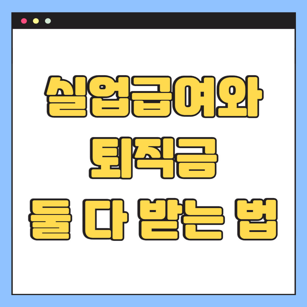 실업급여와 퇴직금 둘 다 받는 법