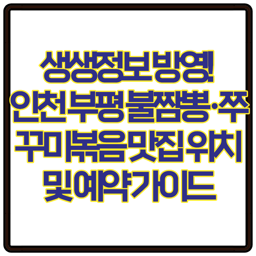생생정보 방영! 인천 부평 불짬뽕·쭈꾸미볶음 맛집 위치 및 예약 가이드