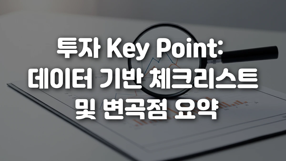 투자 Key Point 데이터 기반 체크리스트 및 변곡점 요약