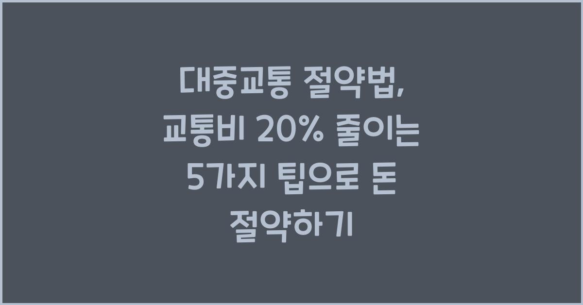 대중교통 절약법, 교통비 20% 줄이는 5가지 팁