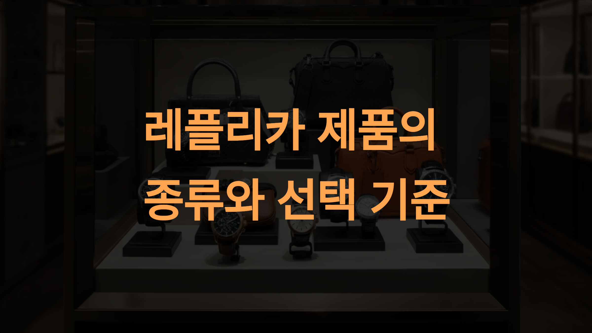 레플리카 제품의 종류와 선택 기준 &ndash; 완벽한 소비를 위한 안내