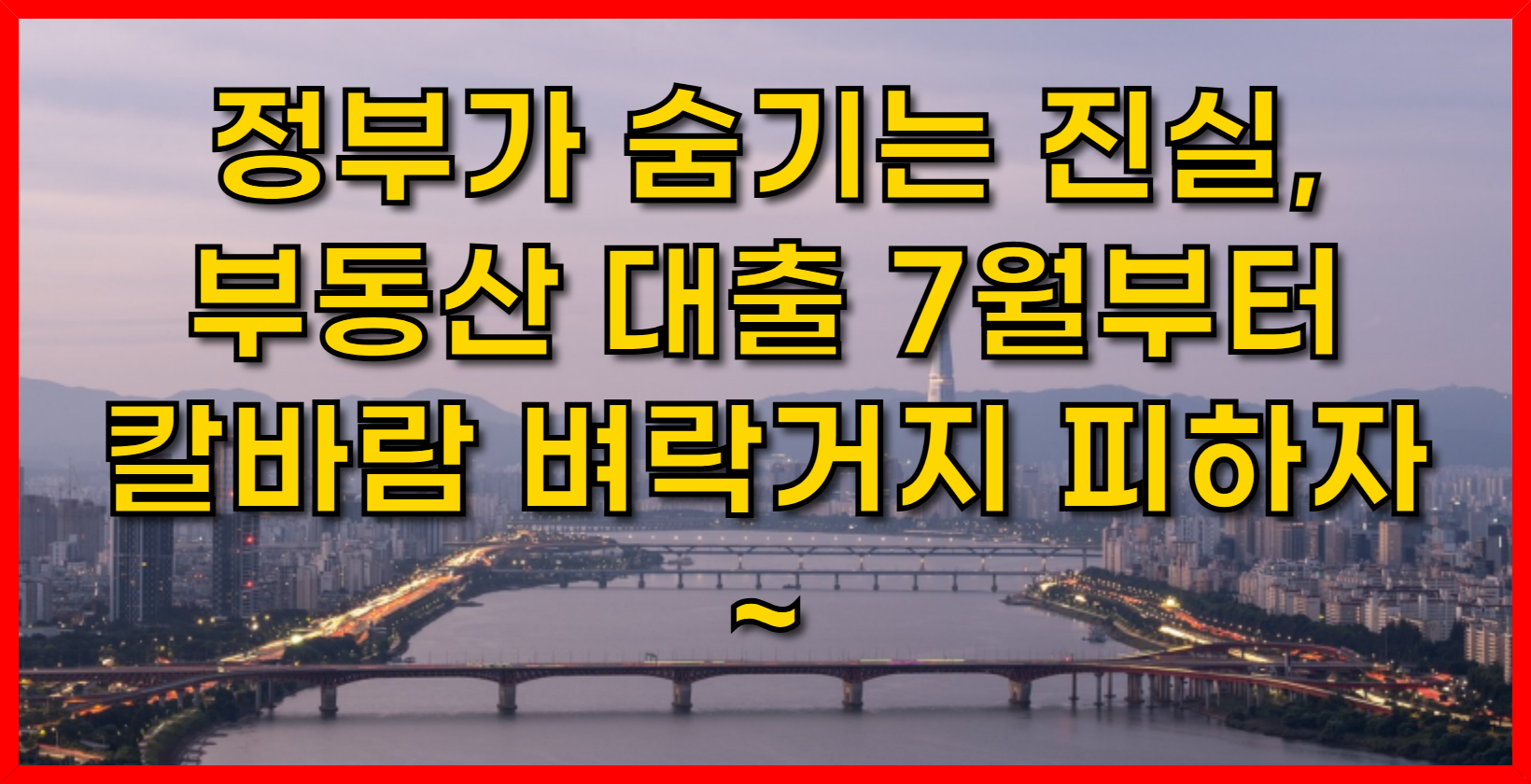 정부가 숨기는 진실, 부동산 대출 7월부터 칼바람 벼락거지 피하자~