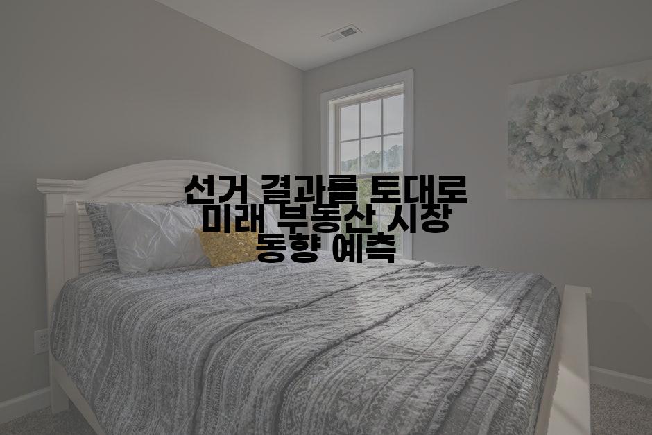 선거 결과를 토대로 미래 부동산 시장 동향 예측