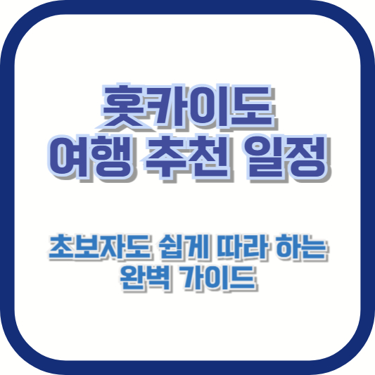 홋카이도 여행 추천 일정: 초보자도 쉽게 따라 하는 완벽 가이드