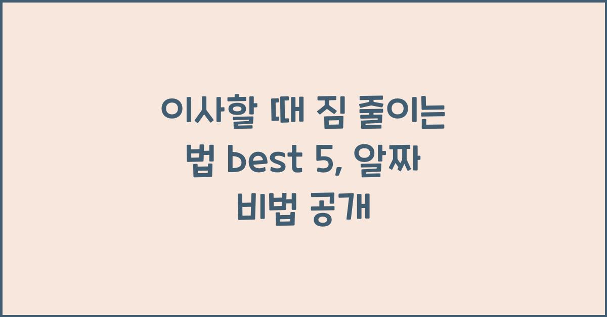 이사할 때 짐 줄이는 법 best 5