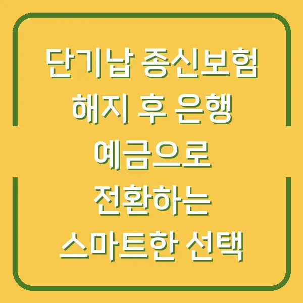단기납 종신보험 해지 후 은행 예금으로 전환하는 스마트한 선택