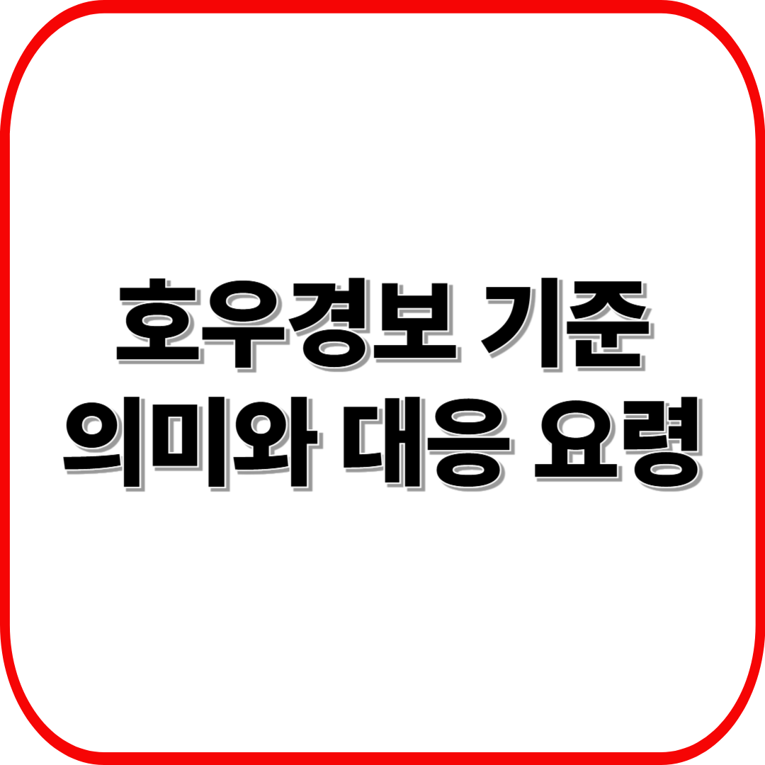 호우경보 기준 완벽 해설 ❘ 6시간 110mm&middot;12시간 180mm 의미와 대응 요령