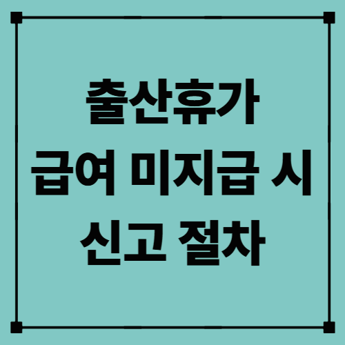 출산휴가 급여 미지급 시 신고 절차