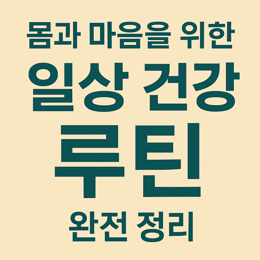 몸과 마음을 위한 일상 건강 루틴 완전 정리