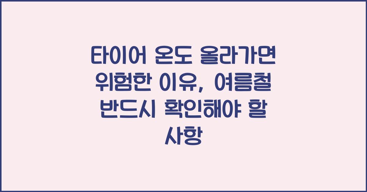 타이어 온도 올라가면 위험한 이유, 여름철 필독!
