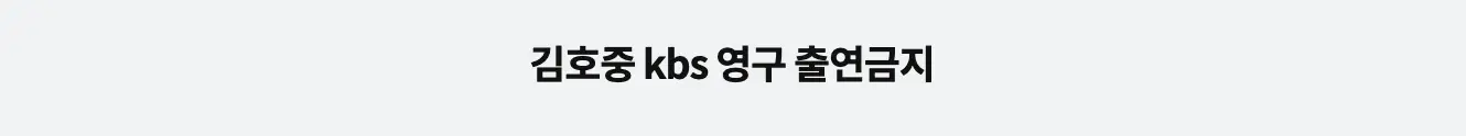 회색바탕 검은글시 김호중 kbs 영구출연금지