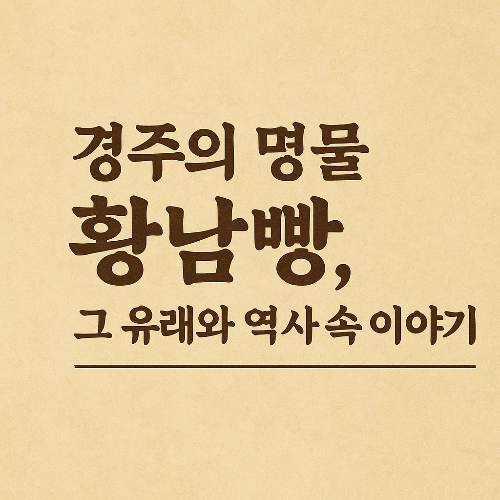 경주의 명물 황남빵, 그 유래와 역사 속 이야기