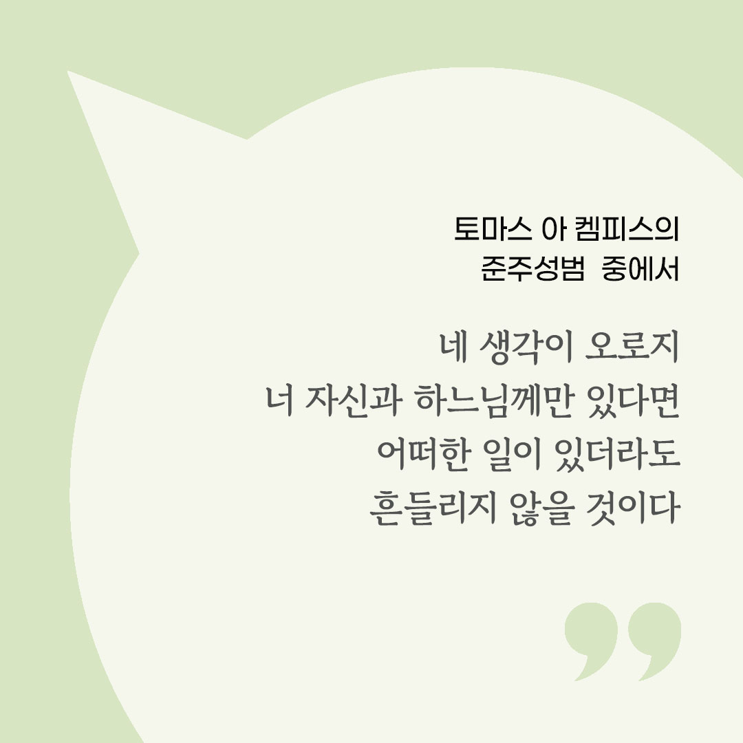 네 생각이 오로지 너 자신과 하느님께만 있다면 어떠한 일이 있더라도 흔들리지 않을 것이다. (토마스 아 켐피스의 준주성범 중에서) by 피어나네 마음을 살리는 가톨릭 명언 이미지