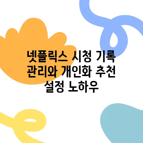 넷플릭스 시청 기록 관리와 개인화 추천 설정 노하우