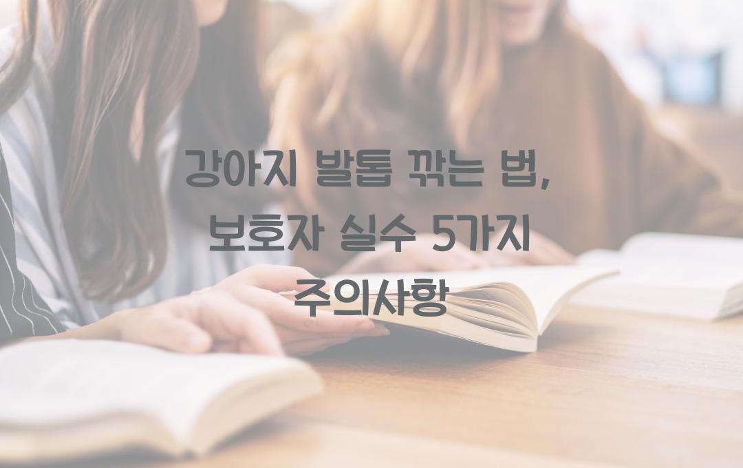 강아지 발톱 깎는 법, 보호자가 실수하기 쉬운 5가지 주의사항