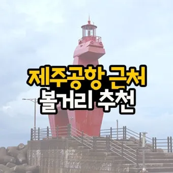 제주공항근처가볼만한곳 제주공항 근처 가볼만한곳 가족과 가기 좋은 리스트 완벽 가이드_4