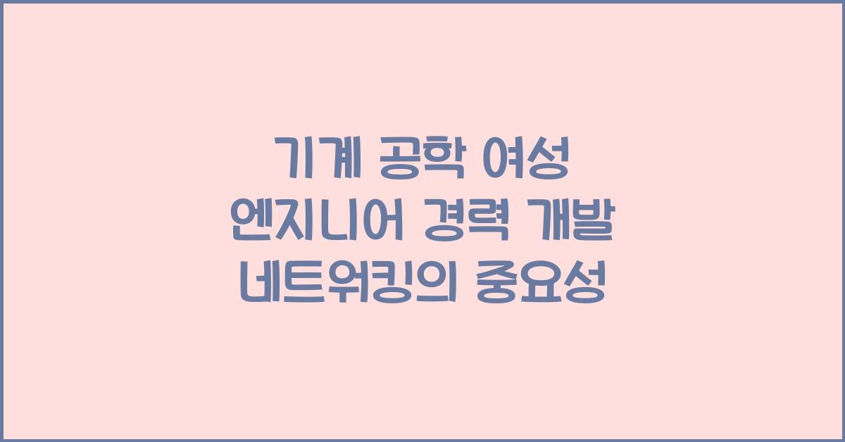 기계 공학 여성 엔지니어 경력 개발 및 네트워킹 중요성