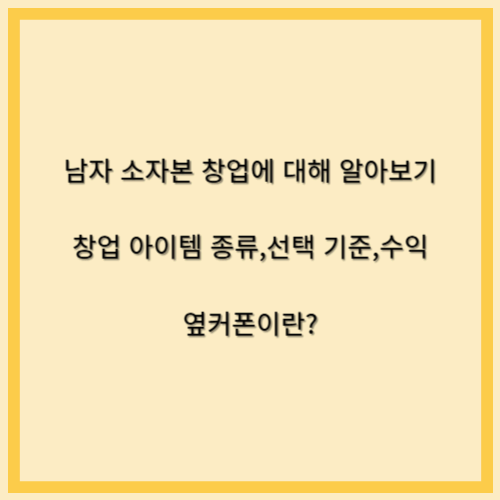 남자 소자본 창업 아이템 종류,선택 기준,수익 및 옆커폰에 알아보기