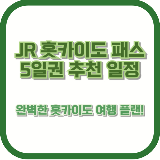 JR 홋카이도 패스 5일권 추천 일정: 완벽한 홋카이도 여행 플랜!