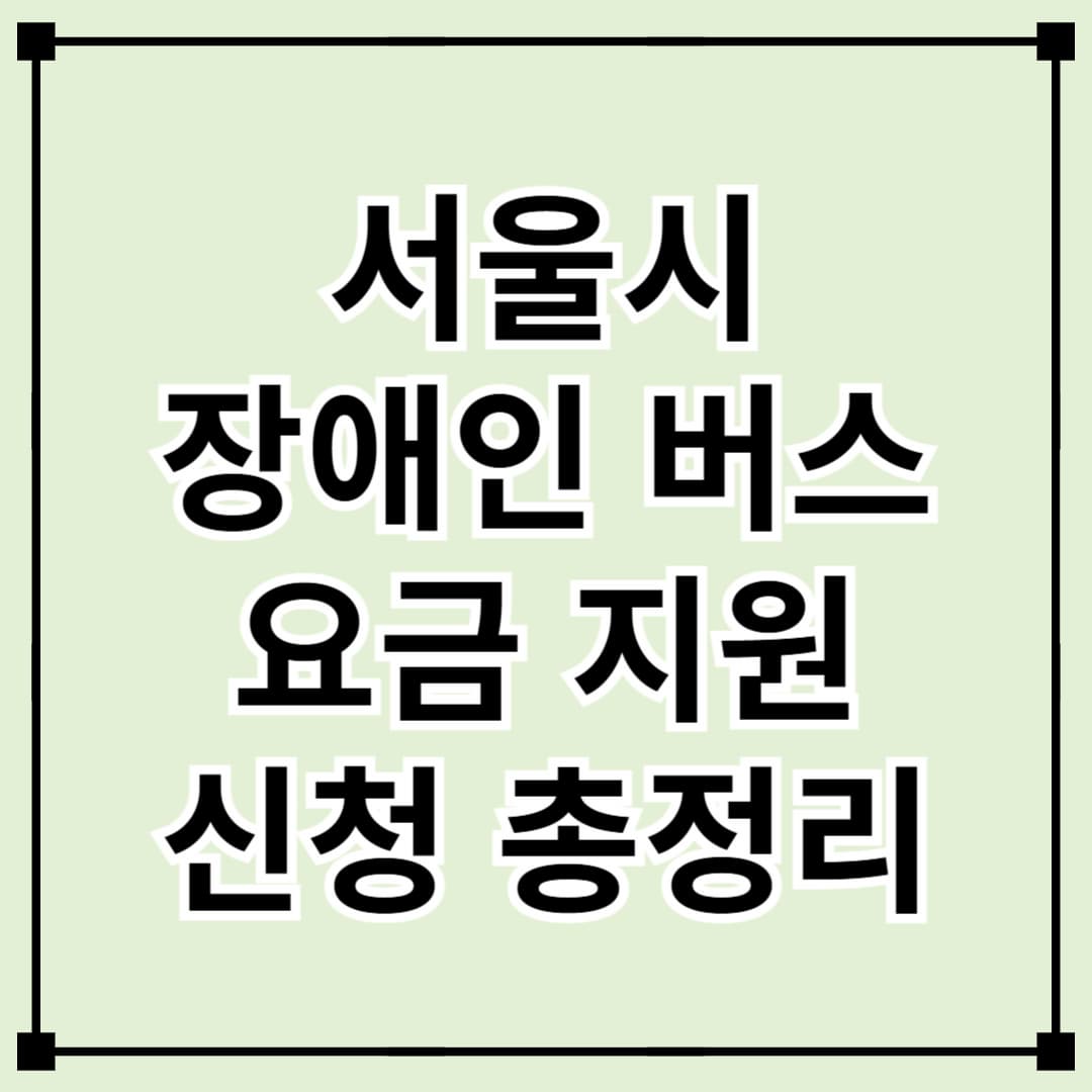 서울시 장애인 버스 요금 지원 신청 방법 및 혜택 총정리