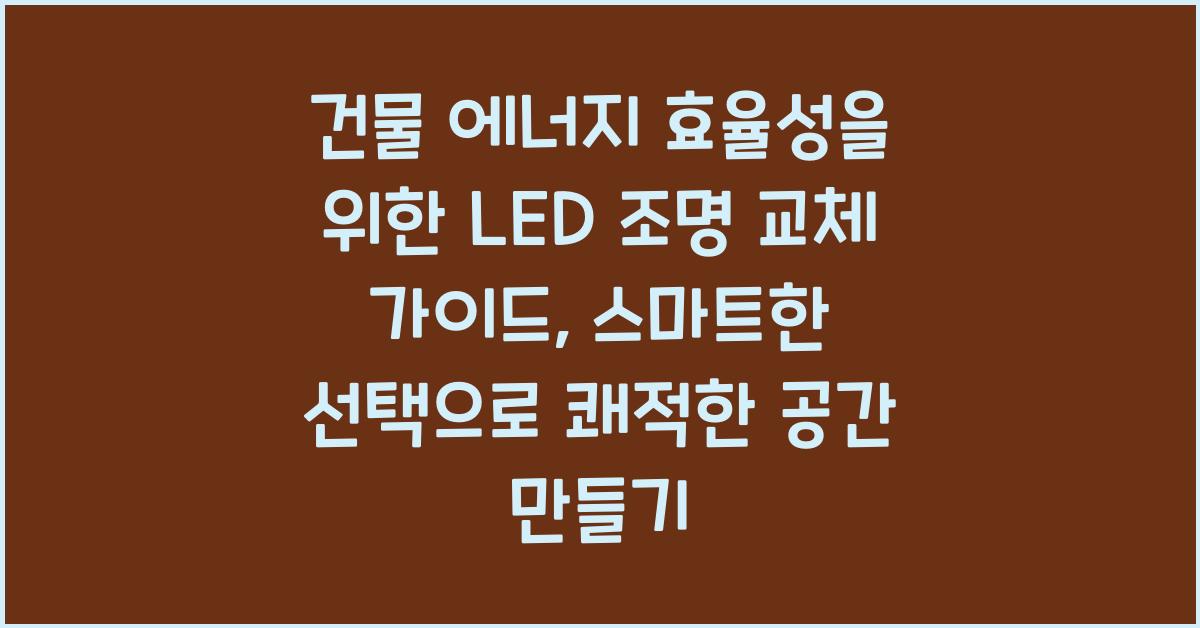 건물 에너지 효율성을 위한 LED 조명 교체 가이드