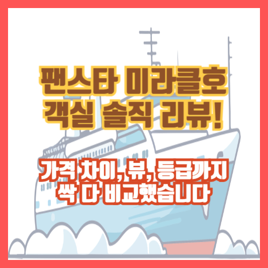 팬스타 미라클호 객실 솔직 리뷰! 가격 차이, 뷰, 등급까지 싹 다 비교했습니다