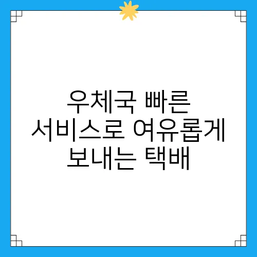 우체국 빠른 서비스로 여유롭게 보내는 택배