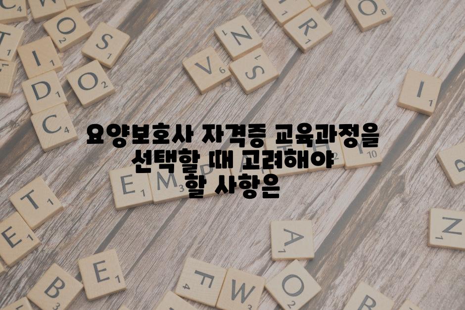 요양보호사 자격증 교육과정을 선택할 때 고려해야 할 사항은