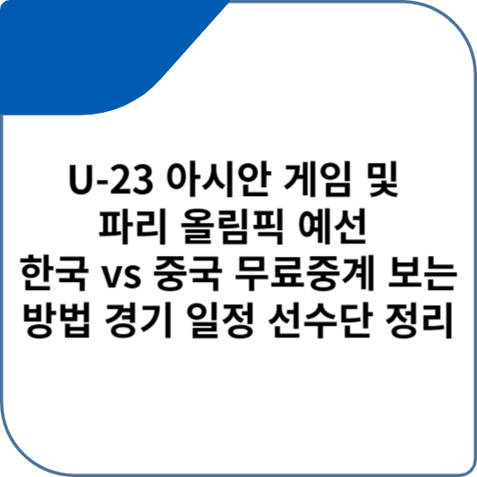U-23 아시안 컵 및 파리 올림픽 예선 한국 vs 중국 무료중계 보는 방법 경기 일정 선수단 정리