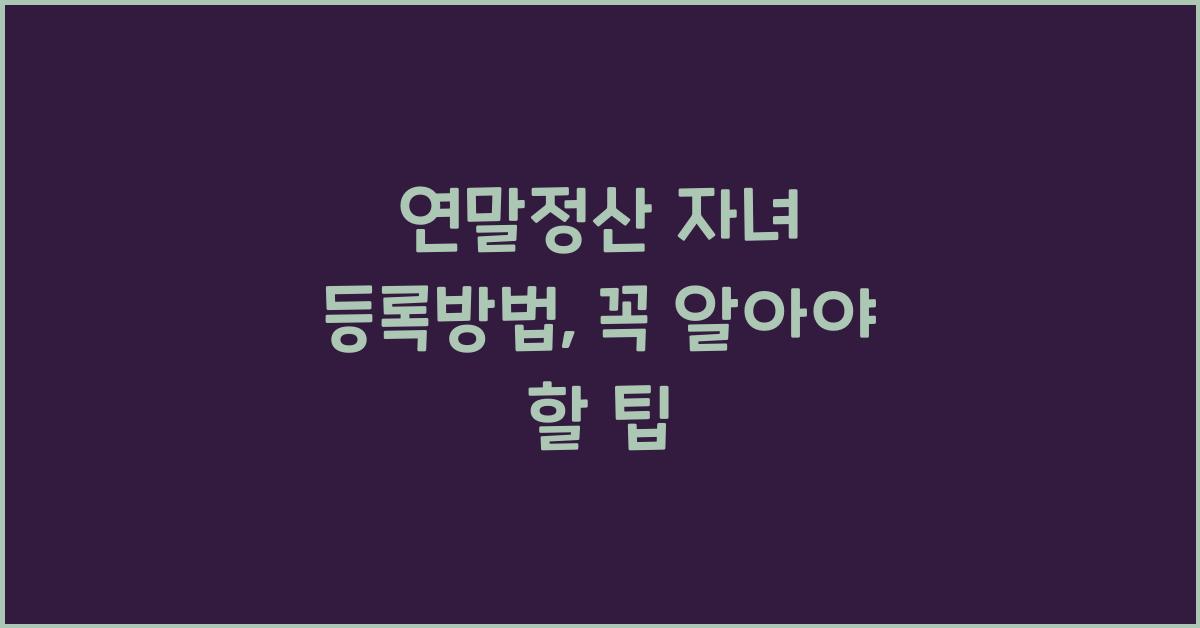 연말정산 자녀 등록방법