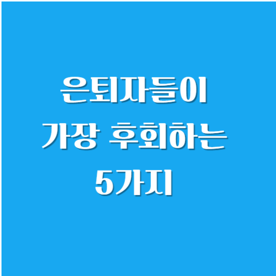 은퇴자들이 가장 후회하는 5가지 ( 은퇴 전 꼭 준비해야 하는 5가지)