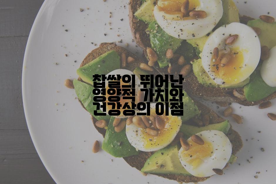 찹쌀의 뛰어난 영양적 가치와 건강상의 이점