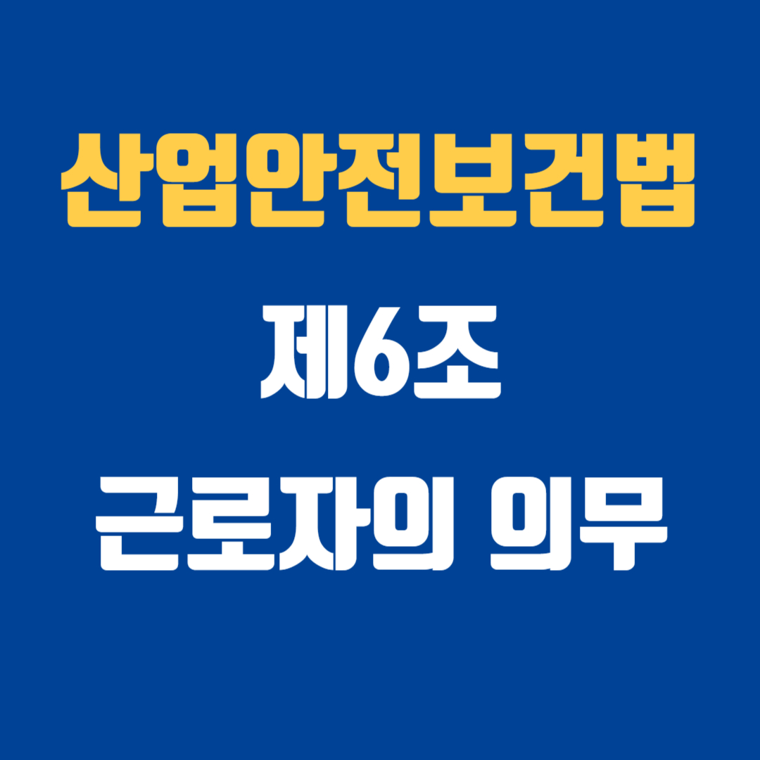 산업안전보건법 제5조 사업주 등의 의무 및 제6조 근로자의 의무