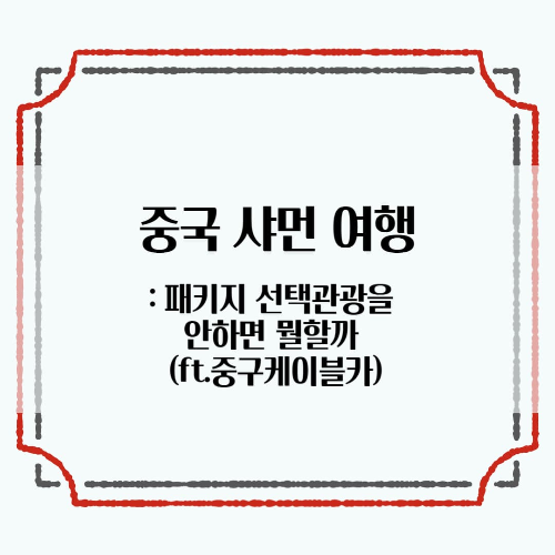 중국 샤먼 패키지여행: 선택관광을 안하면 뭘할까 (중구케이블카)