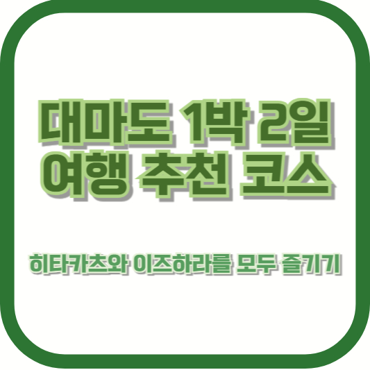대마도 1박 2일 여행 추천 코스: 히타카츠와 이즈하라를 모두 즐기기