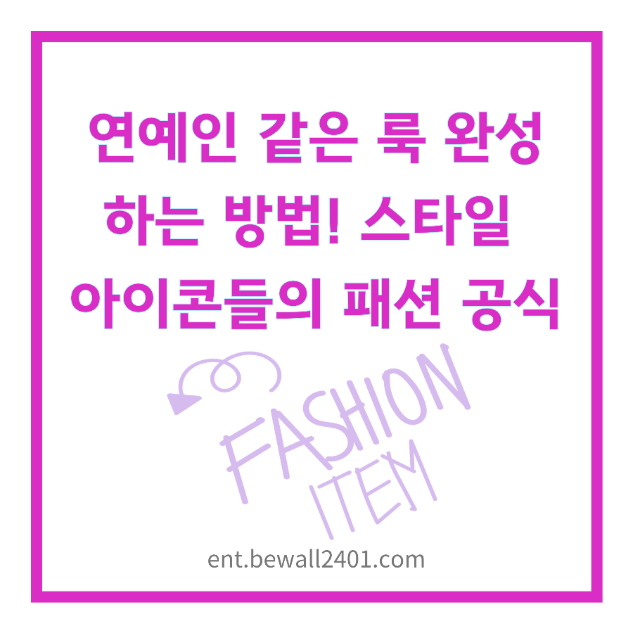 연예인 같은 룩 완성하는 방법 스타일 아이콘들의 패션공식