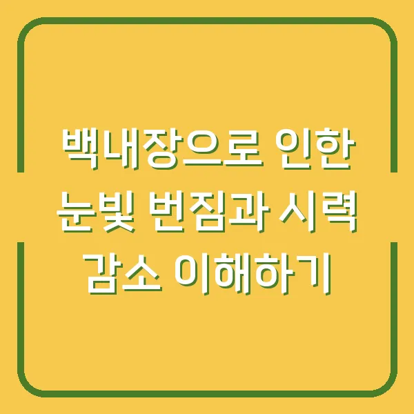 백내장으로 인한 눈빛 번짐과 시력 감소 이해하기