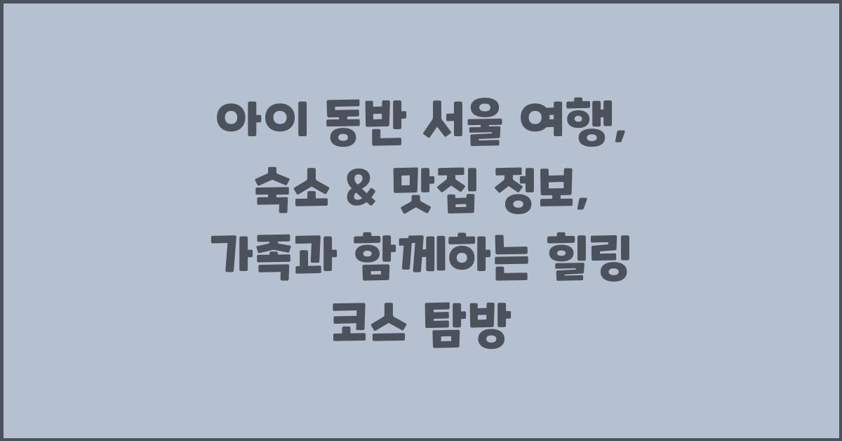 아이 동반 서울 여행: 숙소 & 맛집 정보