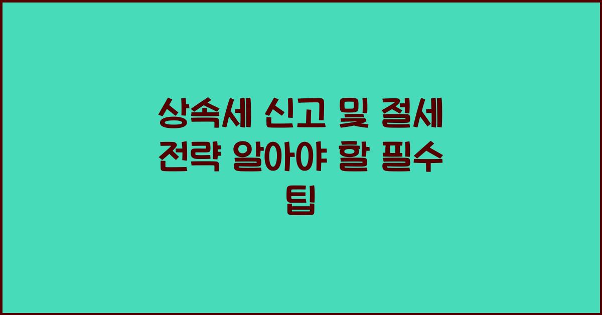 상속세 신고 및 절세 전략