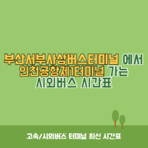 부산서부사상버스터미널에서 인천공항제1터미널&nbsp;가는 시외버스 시간표 최신정보