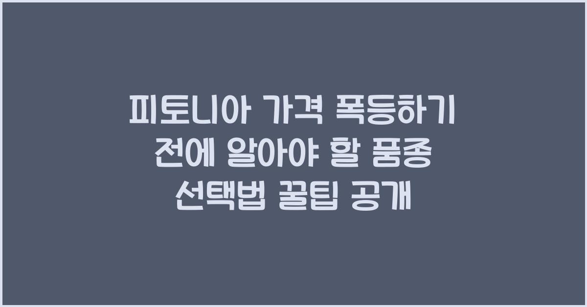 피토니아 가격 폭등하기 전에 알아야 할 품종 선택법