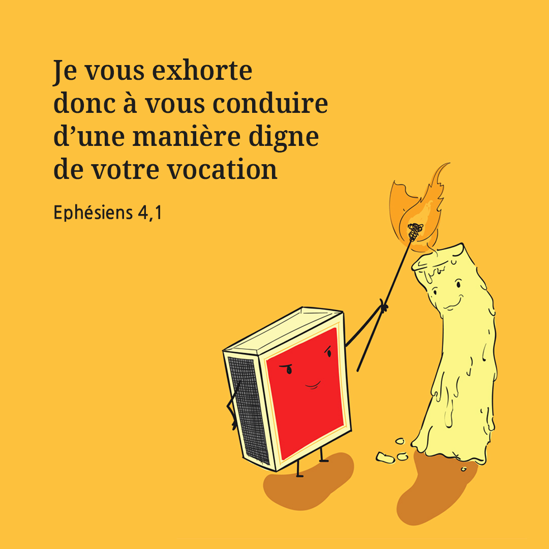 Je vous exhorte donc &agrave; vous conduire d&rsquo;une mani&egrave;re digne de votre vocation. (Eph&eacute;siens 4,1)
