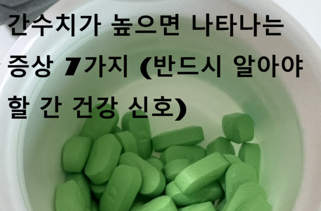 간수치가 높으면 나타나는 증상 7가지 (반드시 알아야 할 간 건강 신호)