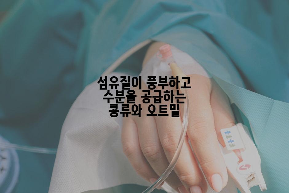섬유질이 풍부하고 수분을 공급하는 콩류와 오트밀