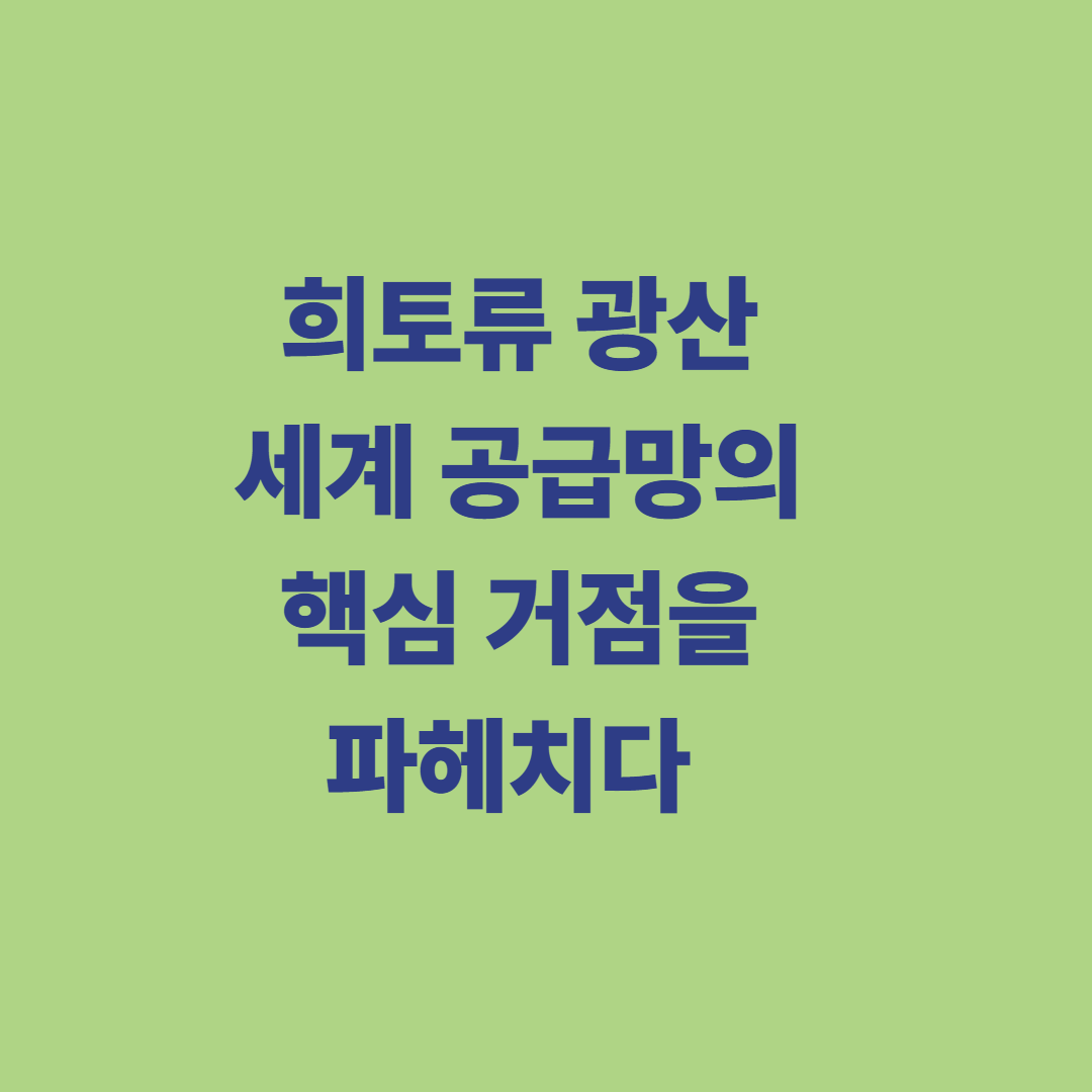 희토류 광산, 세계 공급망의 핵심 거점을 파헤치다