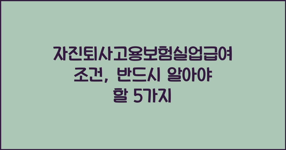 자진퇴사고용보험실업급여조건